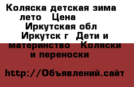 Коляска детская зима - лето › Цена ­ 4 500 - Иркутская обл., Иркутск г. Дети и материнство » Коляски и переноски   